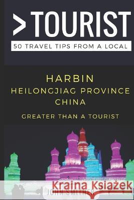 Greater Than a Tourist- Harbin Heilongjiag Province China: 50 Travel Tips from a Local Greater Than a. Tourist Lisa Rusczy John Smither 9781980428565 Independently Published - książka