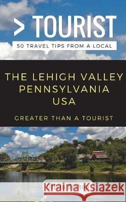 Greater Than a Tourist- Lehigh Valley Pennsylvania USA: 50 Travel Tips from a Local Greater Than a. Tourist Olivia Bishop 9781983308598 Independently Published - książka