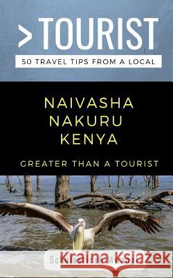 Greater Than a Tourist- Naivasha Nakuru Kenya: 50 Travel Tips from a Local Greater Than a. Tourist Scholasticah Mwangi 9781723984228 Independently Published - książka