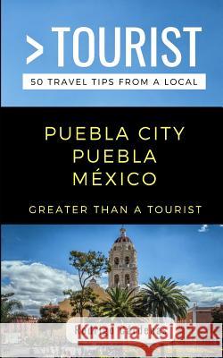 Greater Than a Tourist- Puebla City Puebla México: 50 Travel Tips from a Local Tourist, Greater Than a. 9781097723126 Independently Published - książka