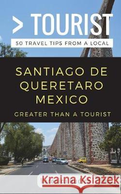 Greater Than a Tourist- Santiago de Queretaro Mexico: 50 Travel Tips from a Local Greater Than a. Tourist Veronica Rudich 9781717749581 Independently Published - książka