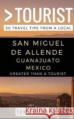 Greater Than a tourist San Miguel de Allende Guanajuato Mexico: 50 Travel Tips from a Local Tourist, Greater Than a. 9781980751595 Independently Published - książka
