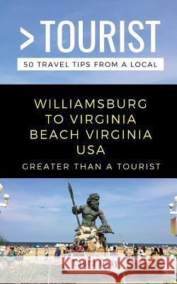 Greater Than a Tourist Williamsburg To Virginia Beach USA: 50 Travel Tips from a Local Gray, Laura 9781720194934 Independently Published - książka