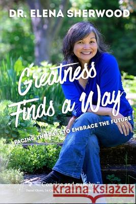 Greatness Finds a Way: Facing the Past to Embrace the Future Elena Sherwood, Yasmin Dean, PhD 9781990336072 Alanna Rusnak Publishing - książka