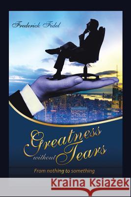 Greatness Without Tears: From Being Nothing to Being Something Fidel Frederick 9781504992961 Authorhouse - książka