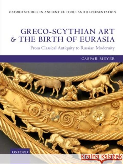 Greco-Scythian Art and the Birth of Eurasia: From Classical Antiquity to Russian Modernity Meyer, Caspar 9780199682331 Oxford University Press, USA - książka