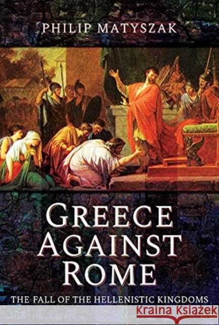 Greece Against Rome: The Fall of the Hellenistic Kingdoms 250 31 BC Matyszak, Philip 9781399000123 Pen & Sword Military - książka