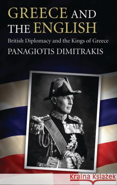 Greece and the English: British Diplomacy and the Kings of Greece Panagiotis Dimitrakis (National Centre for Scientific Research, Greece) 9781845118211 Bloomsbury Publishing PLC - książka