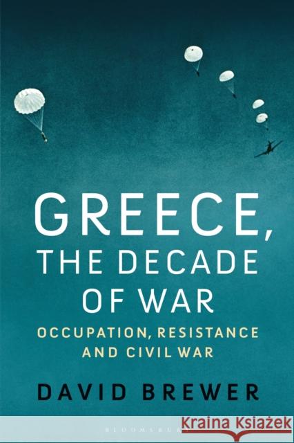 Greece, the Decade of War: Occupation, Resistance and Civil War David Brewer 9781350165434 Bloomsbury Academic - książka