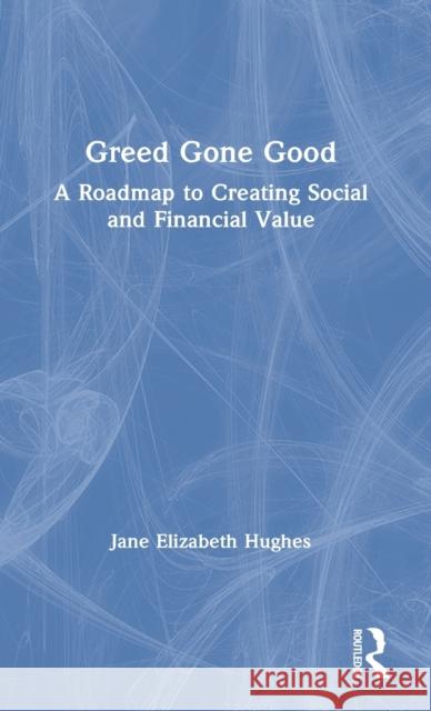 Greed Gone Good: A Roadmap to Creating Social and Financial Value Jane Elizabeth Hughes 9780367566517 Routledge - książka