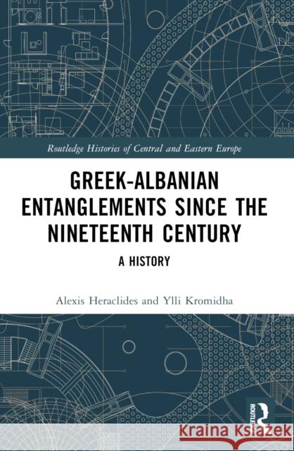 Greek-Albanian Entanglements Since the Nineteenth Century: A History Alexis Heraclides Ylli Kromidha 9781032123769 Routledge - książka