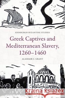 Greek Captives and Mediterranean Slavery, 1260-1460 Alasdair C Grant 9781399523837 Edinburgh University Press - książka