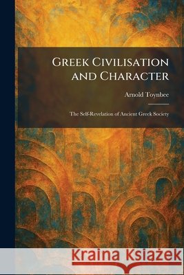 Greek Civilisation and Character: The Self-Revelation of Ancient Greek Society Arnold Toynbee 9781025691145 Tradd Street Press - książka