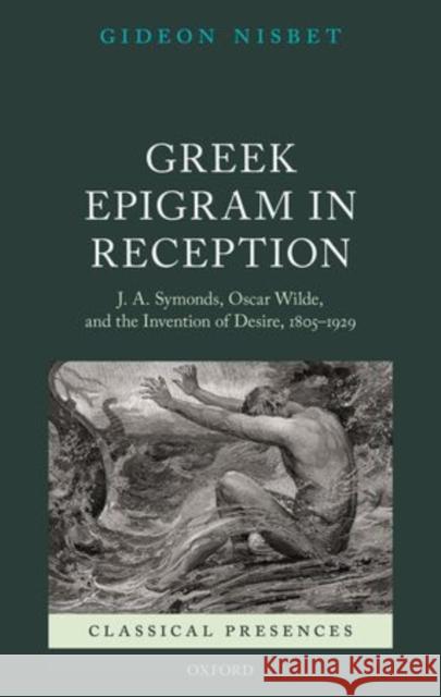 Greek Epigram in Reception: J. A. Symonds, Oscar Wilde, and the Invention of Desire, 1805-1929 Nisbet, Gideon 9780199662494 Oxford University Press, USA - książka