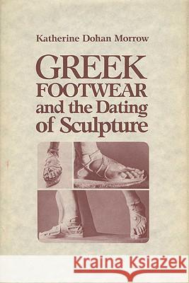 Greek Footwear and the Dating of Sculpture Katherine Dohan Morrow, Brunilde Sismondo Ridgway 9780299101909 University of Wisconsin Press - książka