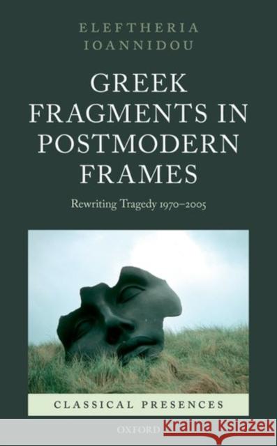 Greek Fragments in Postmodern Frames: Rewriting Tragedy 1970-2005 Eleftheria Ioannidou 9780199664115 Oxford University Press, USA - książka