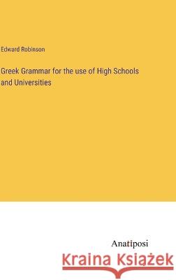 Greek Grammar for the use of High Schools and Universities Edward Robinson   9783382144371 Anatiposi Verlag - książka