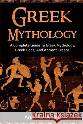 Greek Mythology: A Complete Guide to Greek Mythology, Greek Gods, and Ancient Greece Andrew Walsh 9781761035999 Ingram Publishing - książka