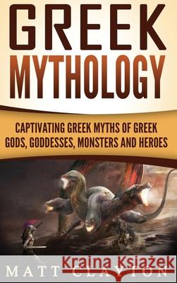 Greek Mythology: Captivating Greek Myths of Greek Gods, Goddesses, Monsters and Heroes Matt Clayton 9781952191763 Refora Publications - książka