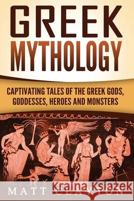 Greek Mythology: Captivating Tales of the Greek Gods, Goddesses, Heroes and Monsters Matt Clayton 9781976265655 Createspace Independent Publishing Platform - książka