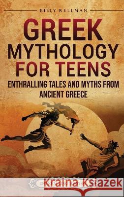 Greek Mythology for Teens: Enthralling Tales and Myths from Ancient Greece Billy Wellman   9798887651859 Billy Wellman - książka