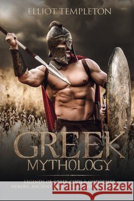 Greek Mythology: Legends of Greek Gods & Goddesses, Heroes, Ancient Battles & Mythical Creatures Elliot Templeton 9781922346056 Cascade Publishing - książka