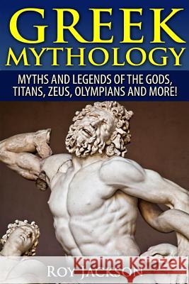 Greek Mythology: Myths And Legends Of The Gods, Titans, Zeus, Olympians and More! Jackson, Roy 9781518671425 Createspace - książka