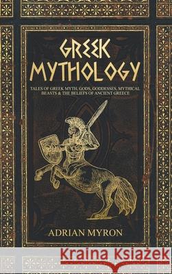 Greek Mythology: Tales of Greek Myth, Gods, Goddesses, Mythical Beasts & the Beliefs of Ancient Greece Adrian Myron 9781922346117 Cascade Publishing - książka