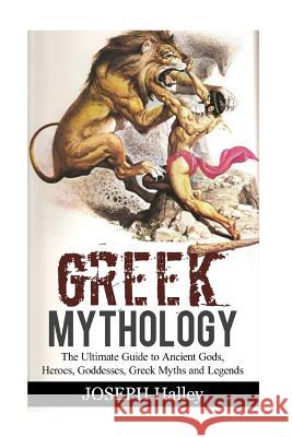 Greek Mythology: The Ultimate Guide to Ancient Gods, Heroes, Goddesses, Greek Myths and Legends Joseph Halley 9781542684163 Createspace Independent Publishing Platform - książka