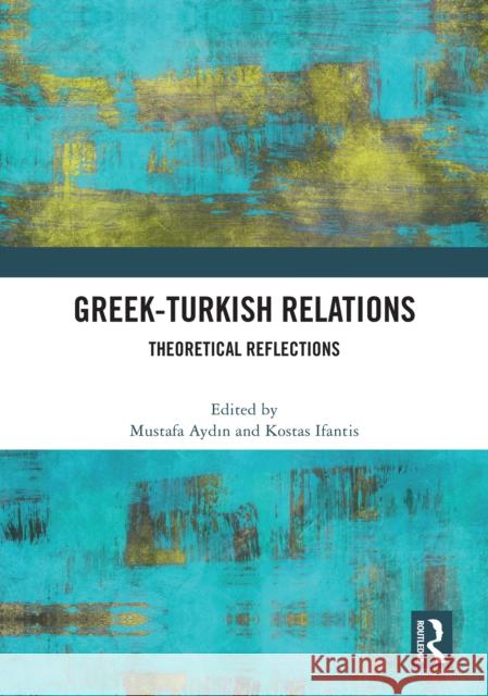 Greek-Turkish Relations: Theoretical Reflections Mustafa Aydın Kostas Ifantis 9781032950402 Routledge - książka