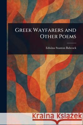 Greek Wayfarers and Other Poems Edwina Stanton Babcock 9781025239248 Anson Street Press - książka