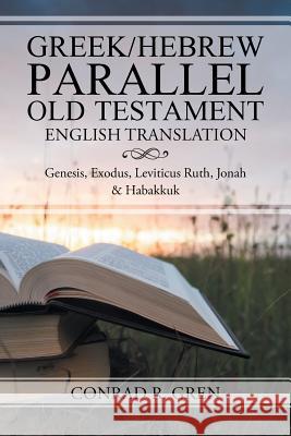 Greek/Hebrew Parallel Old Testament English Translation: Genesis, Exodus, Leviticus Ruth, Jonah & Habakkuk Conrad R. Gren 9781512779158 WestBow Press - książka