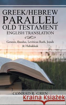 Greek/Hebrew Parallel Old Testament English Translation: Genesis, Exodus, Leviticus Ruth, Jonah & Habakkuk Conrad R. Gren 9781512779172 WestBow Press - książka
