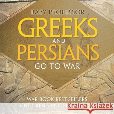 Greeks and Persians Go to War: War Book Best Sellers Children's Ancient History Baby Professor 9781541914575 Baby Professor - książka