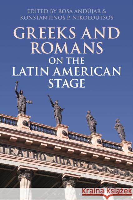 Greeks and Romans on the Latin American Stage Rosa Andujar Konstantinos P. Nikoloutsos 9781350125612 Bloomsbury Academic - książka