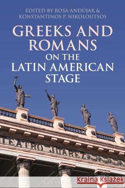 Greeks and Romans on the Latin American Stage And Konstantinos P. Nikoloutsos 9781350193888 Bloomsbury Publishing PLC - książka