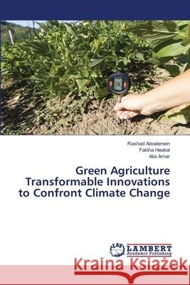 Green Agriculture Transformable Innovations to Confront Climate Change Aboelenein, Rashad, Heakal, Fakiha, Amer, Alia 9786208434632 LAP Lambert Academic Publishing - książka