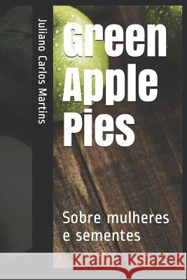 Green Apple Pies: Sobre mulheres e sementes Martins, Juliano Carlos Rodrigues 9781729111154 Independently Published - książka