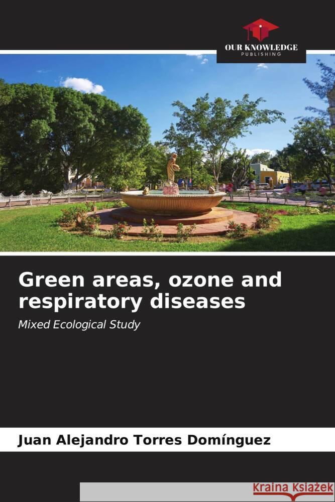 Green areas, ozone and respiratory diseases Torres Domínguez, Juan Alejandro 9786206632641 Our Knowledge Publishing - książka