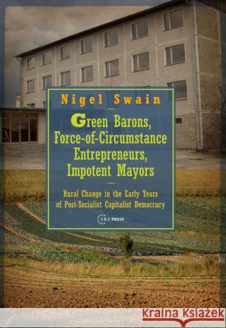 Green Barons, Force-Of-Circumstance Entrepreneurs, Impotent Mayors: Rural Change in the Early Years of Post-Socialist Capitalist Democracy Swain, Nigel 9786155225703 Central European University Press - książka
