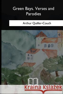 Green Bays. Verses and Parodies Arthur Quiller-Couch 9781717256010 Createspace Independent Publishing Platform - książka