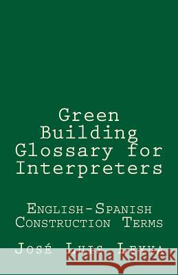 Green Building Glossary for Interpreters: English-Spanish Construction Terms Jose Luis Leyva 9781729793657 Createspace Independent Publishing Platform - książka