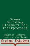 Green Building Glossary for Interpreters: English-Spanish Construction Terms Jose Luis Leyva 9781729793657 Createspace Independent Publishing Platform