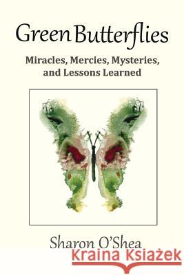Green Butterflies: Miracles, Mercies, Mysteries, and Lessons Learned Sharon O'She 9781981482436 Createspace Independent Publishing Platform - książka