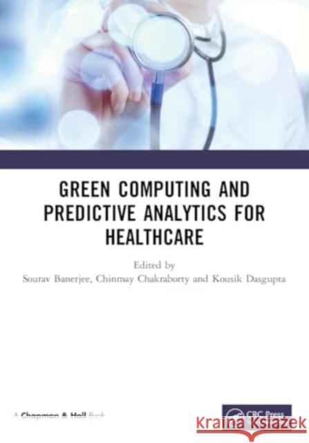 Green Computing and Predictive Analytics for Healthcare Sourav Banerjee Chinmay Chakraborty Kousik Dasgupta 9780367626075 CRC Press - książka