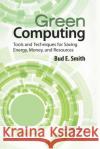 Green Computing: Tools and Techniques for Saving Energy, Money, and Resources Smith, Bud E. 9781138374669 Taylor and Francis