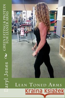 Green Eating & Protein For Leaner Arms: Green Protein For Lean Arms Jones, Daryl 9781532797859 Createspace Independent Publishing Platform - książka