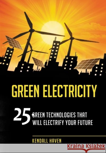 Green Electricity: 25 Green Technologies that Will Electrify Your future Haven, Kendall 9781598845792 Libraries Unlimited - książka