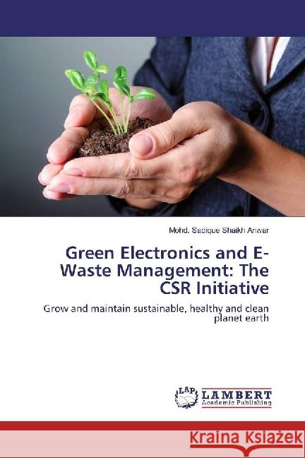 Green Electronics and E-Waste Management: The CSR Initiative : Grow and maintain sustainable, healthy and clean planet earth Shaikh Anwar, Mohd. Sadique 9783330014794 LAP Lambert Academic Publishing - książka