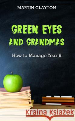 Green Eyes and Grandmas: How to Manage Year 6 Martin Clayton 9781789555356 New Generation Publishing - książka